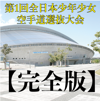 【全少選抜完全版】第1回全日本少年少女空手道選抜大会